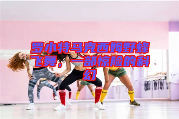 羅小特馬克西姆野蜂飛舞，一部驚險的科幻