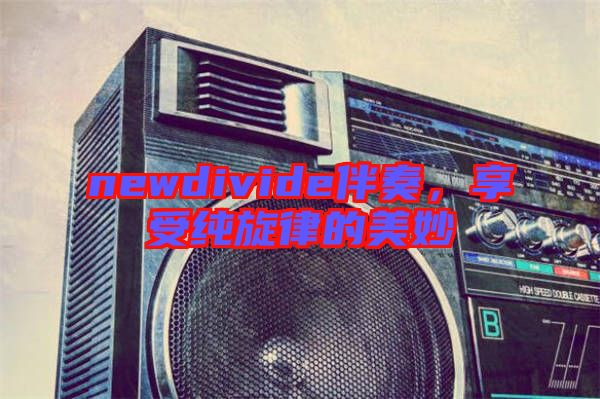 newdivide伴奏，享受純旋律的美妙