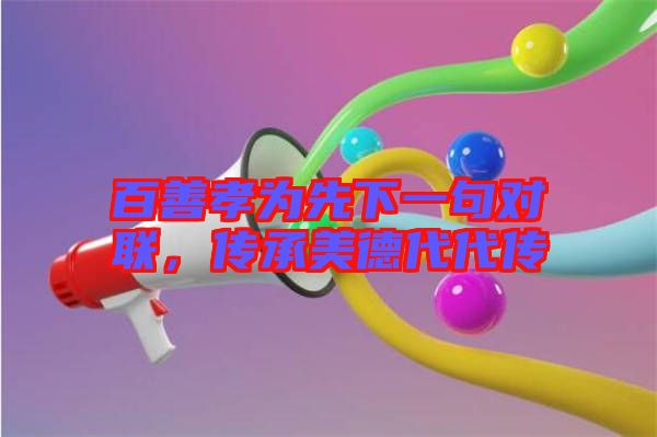 百善孝為先下一句對聯(lián)，傳承美德代代傳