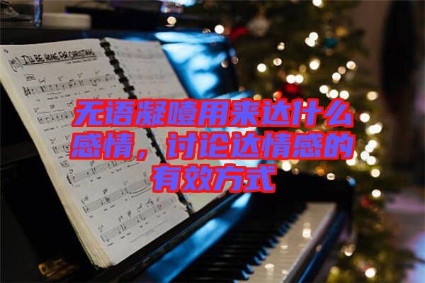 無語凝噎用來達什么感情，討論達情感的有效方式