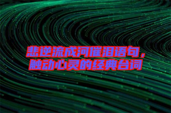 悲逆流成河催淚語句，觸動(dòng)心靈的經(jīng)典臺(tái)詞