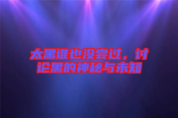 太黑誰也沒嘗過，討論黑的神秘與未知