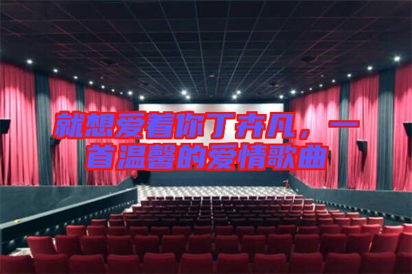 就想愛著你丁卉凡，一首溫馨的愛情歌曲