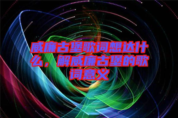 威廉古堡歌詞想達(dá)什么，解威廉古堡的歌詞意義