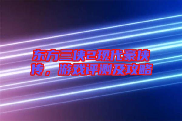 東方三俠2現(xiàn)代豪俠傳，游戲評(píng)測(cè)及攻略