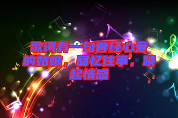 歌詞有一句曾經(jīng)心愛(ài)的姑娘，回憶往事，喚起情感
