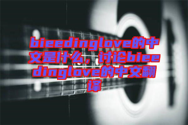 bieedinglove的中文是什么，討論bieedinglove的中文翻譯