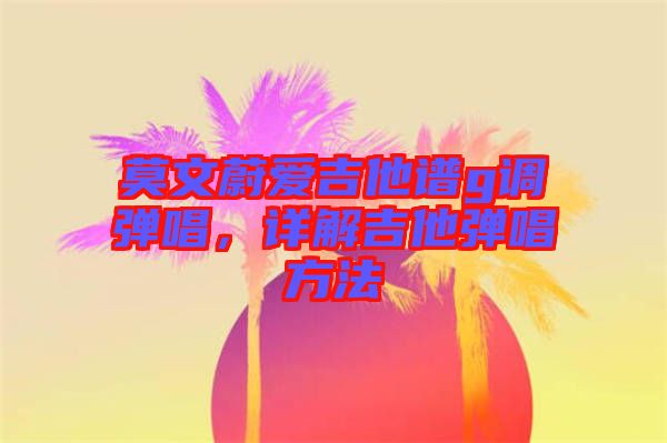 莫文蔚愛吉他譜g調(diào)彈唱，詳解吉他彈唱方法