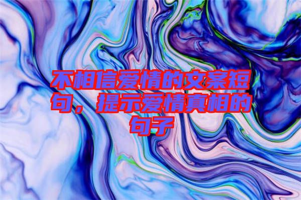 不相信愛情的文案短句，提示愛情真相的句子