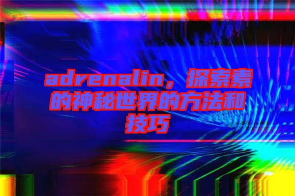 adrenalin，探索素的神秘世界的方法和技巧