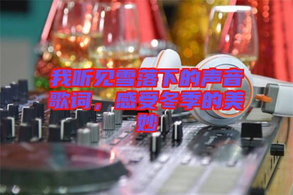 我聽見雪落下的聲音歌詞，感受冬季的美妙