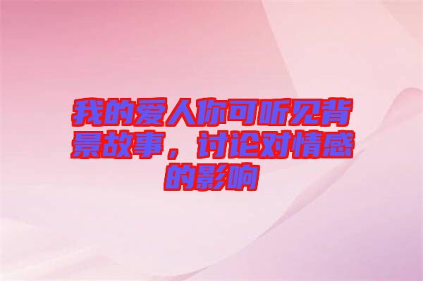 我的愛人你可聽見背景故事，討論對情感的影響
