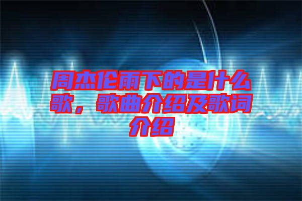 周杰倫雨下的是什么歌，歌曲介紹及歌詞介紹