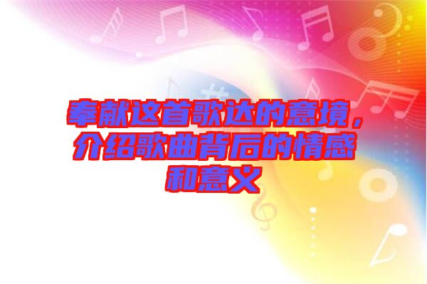 奉獻(xiàn)這首歌達(dá)的意境，介紹歌曲背后的情感和意義