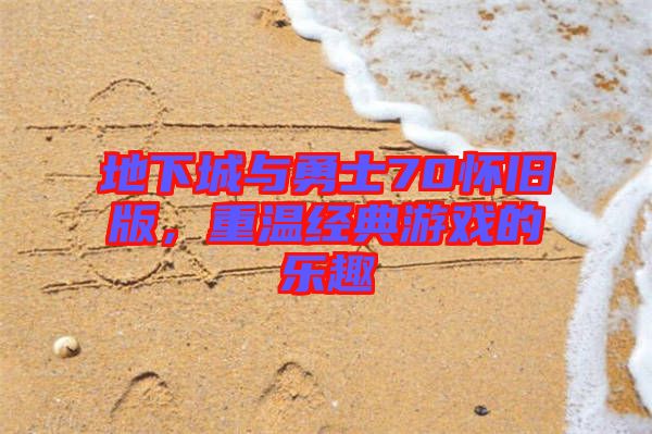 地下城與勇士70懷舊版，重溫經(jīng)典游戲的樂趣