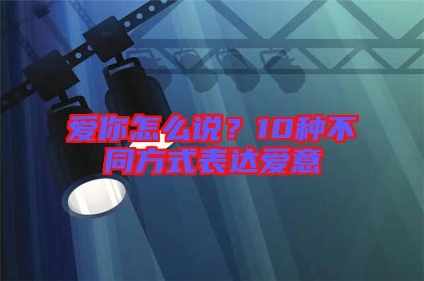 愛你怎么說？10種不同方式表達愛意