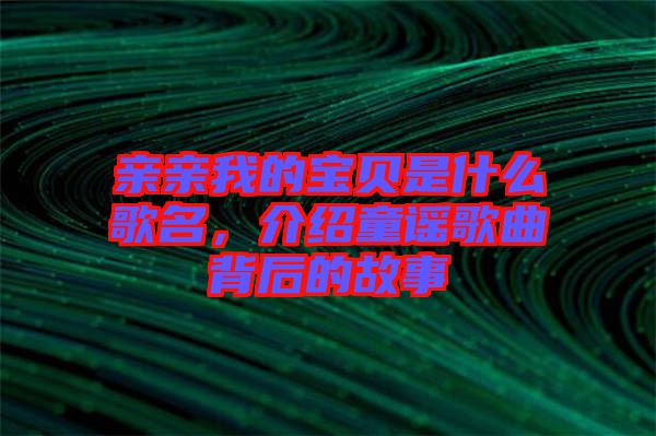 親親我的寶貝是什么歌名，介紹童謠歌曲背后的故事