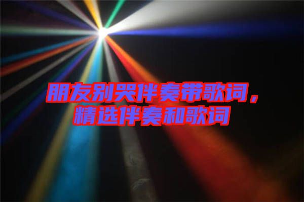 朋友別哭伴奏帶歌詞，精選伴奏和歌詞