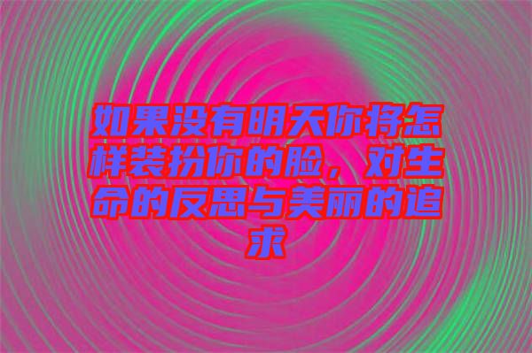 如果沒有明天你將怎樣裝扮你的臉，對生命的反思與美麗的追求
