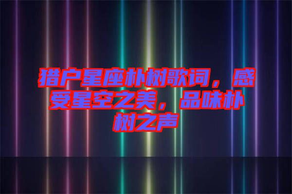 獵戶星座樸樹(shù)歌詞，感受星空之美，品味樸樹(shù)之聲