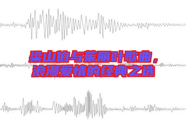 梁山伯與茱麗葉歌曲，浪漫愛情的經(jīng)典之選