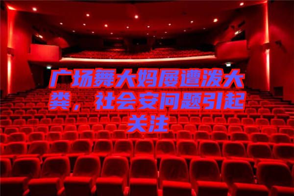 廣場舞大媽屢遭潑大糞，社會安問題引起關注