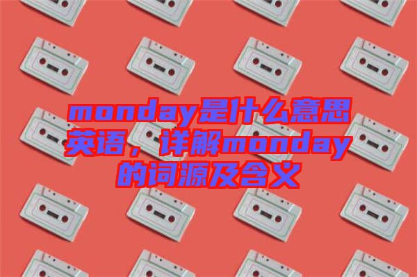 monday是什么意思英語(yǔ)，詳解monday的詞源及含義