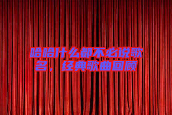 哈哈什么都不必說歌名，經(jīng)典歌曲回顧