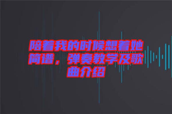 陪著我的時(shí)候想著她簡(jiǎn)譜，彈奏教學(xué)及歌曲介紹