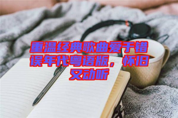 重溫經(jīng)典歌曲愛于錯(cuò)誤年代粵語版，懷舊又動(dòng)聽
