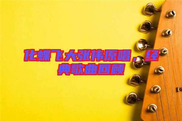 化蝶飛大張偉原唱，經(jīng)典歌曲回顧
