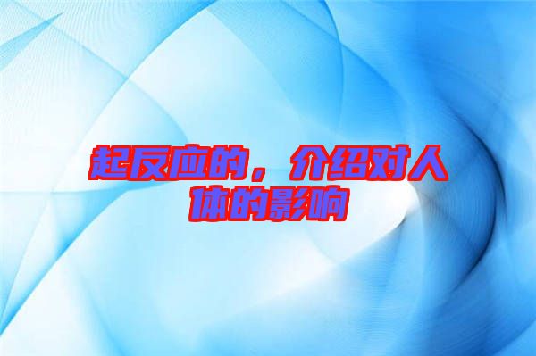 起反應(yīng)的，介紹對(duì)人體的影響