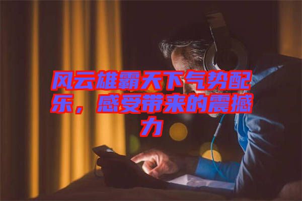 風(fēng)云雄霸天下氣勢配樂，感受帶來的震撼力