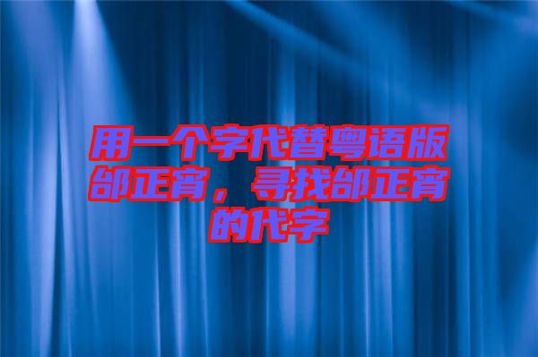 用一個字代替粵語版邰正宵，尋找邰正宵的代字