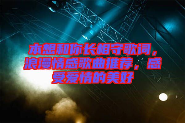 本想和你長(zhǎng)相守歌詞，浪漫情感歌曲推薦，感受愛(ài)情的美好