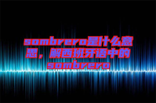 sombrero是什么意思，解西班牙語中的sombrero