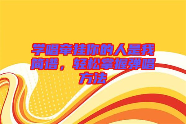 學(xué)唱牽掛你的人是我簡(jiǎn)譜，輕松掌握彈唱方法