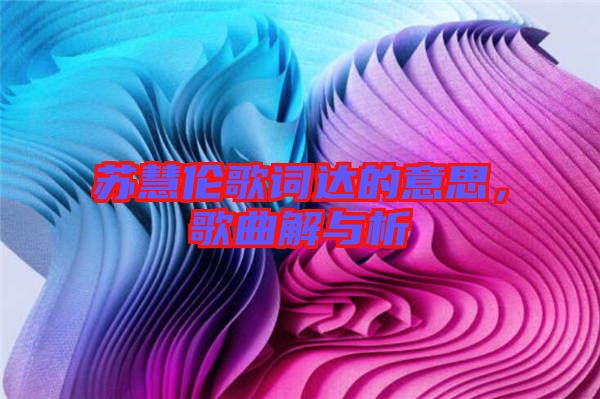 蘇慧倫歌詞達的意思，歌曲解與析