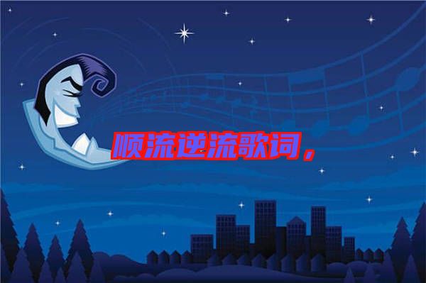 順流逆流歌詞，