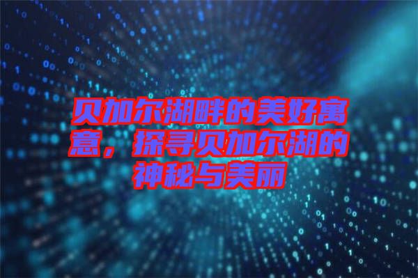 貝加爾湖畔的美好寓意，探尋貝加爾湖的神秘與美麗