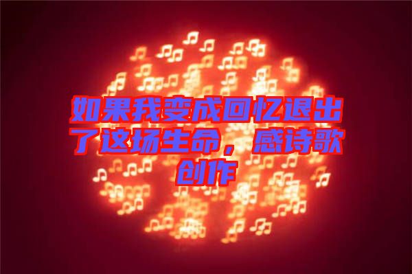 如果我變成回憶退出了這場(chǎng)生命，感詩(shī)歌創(chuàng)作