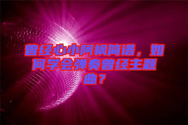 曾經心小阿楓簡譜，如何學會彈奏曾經主題曲？