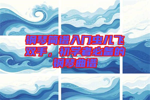 鋼琴簡譜入門蟲兒飛雙手，初學者必備的鋼琴曲譜