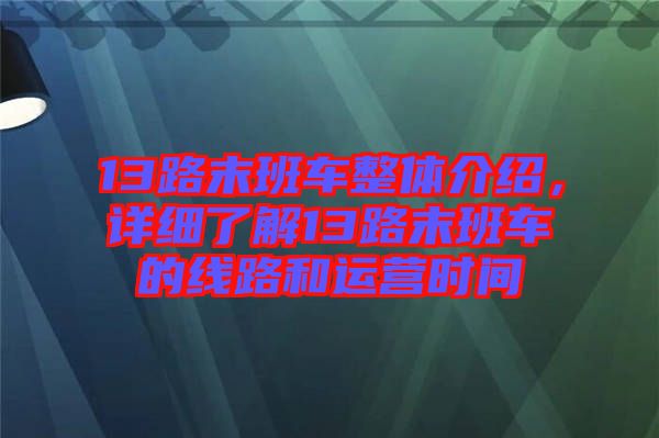 13路末班車整體介紹，詳細了解13路末班車的線路和運營時間