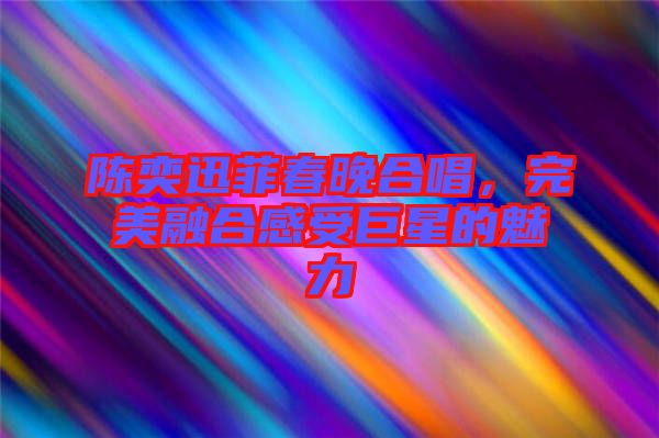 陳奕迅菲春晚合唱，完美融合感受巨星的魅力