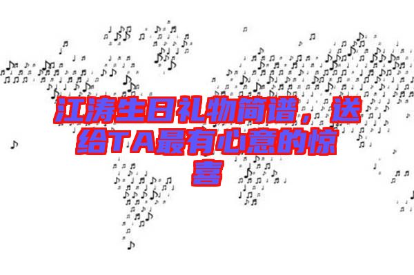 江濤生日禮物簡譜，送給TA最有心意的驚喜