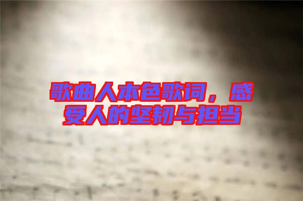 歌曲人本色歌詞，感受人的堅(jiān)韌與擔(dān)當(dāng)