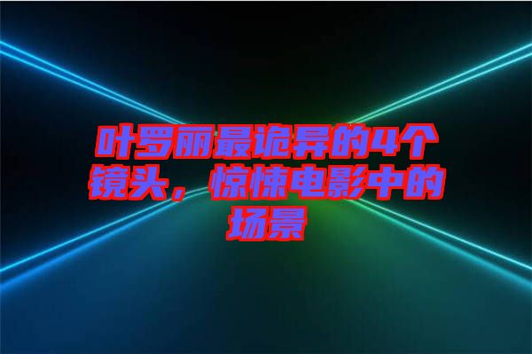 葉羅麗最詭異的4個鏡頭，驚悚電影中的場景