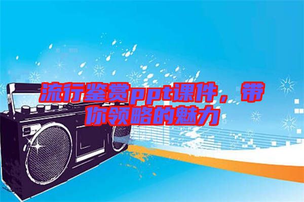 流行鑒賞ppt課件，帶你領略的魅力