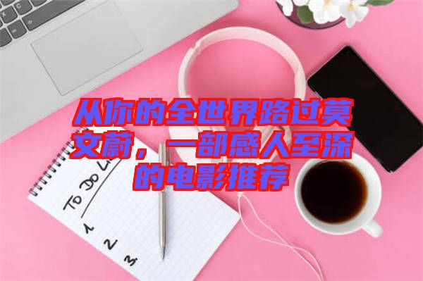 從你的全世界路過(guò)莫文蔚，一部感人至深的電影推薦
